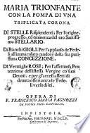 Maria trionfante con la pompa di vna triplicata corona di stelle ... di bianchi gigli ... di vermiglie rose ... Opera di f. Francesco Maria Pagnozzi da Pistoia ...