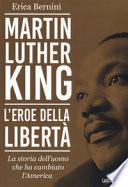 Martin Luther King. L'eroe della libertà. La storia dell'uomo che ha cambiato l'America