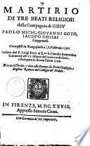 Martirio di tre beati religiosi della Compagnia di Giesu Paolo Michi, Giouanni Goto, Iacopo Ghisai giapponesi. Crocefissi in Nangasachi a 5. febbraio 1597. Scritto dal P. Luigi Frois al r.mo P: Claudio Acquauiua generale alli 15. marzo dell'anno medesimo, e stampato in Roma l'anno 1599. E ora ristretto, e dato alle stampe da prete Giuseppe Busoni rettore del Collegio de' Nobili
