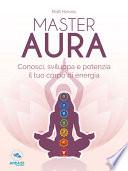 Master Aura. Conosci, sviluppa e potenzia il tuo corpo di energia