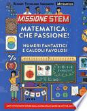 Matematica: che passione! Numeri fantastici e calcoli favolosi. Missione Stem. Ediz. a colori