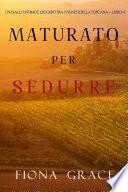 Maturato per sedurre (Un Giallo Intimo tra i Vigneti della Toscana—Libro 4)