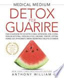 Medical medium. Detox per guarire: risposte per ansia, depressione, acne, eczemi, problemi intestinali, annebbiamento mentale, emicranie, gonfiore, vertigini, psoriasi, cisti, affaticamento