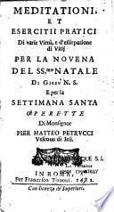 Meditationi, et esercitii pratici di varie virtù, e d'estirpatione di vitii per la novena del SSmo Natale di Giesu N. S. e per la settimana santa, operette di Monsignor Pier Matteo Petrucci...