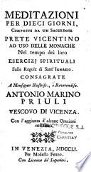 Meditazioni per dieci giorni, composte da un sacerdote prete Vicentino ad uso delle monache nel tempo dei loro esercizi spirituali sulle regole di sant'Ignazio. Consagrate a monsignor illustriss., e reverendiss. Antonio Marino Priuli vescovo di Vicenza. Con l'aggiunta d'alcune orazioni nel fine