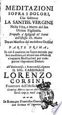 Meditazioni sopra i dolori, che sostenne la Santiss. Vergine nella vita, e morte del suo divino Figliuolo. Proposte a' religiosi de' servi dell'istessa SS. Madre da un maestro del medesimo ordine. Parte prima, in cui si contiene un breve metodo per ben meditare, ed altresì una distesa di cinquanta meditazioni per compatire i sopradetti dolori ..