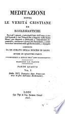 Meditazioni sopra le verita cristiane ed ecclesiastiche per tutt'i giorni, e principali feste dell'anno, tratte dall'epistole e dai vangeli ... composte da un curato della diocesi di Lione divise in quattro parti corrispondenti a quelle dell'anno ecclesiastico. Traduzione dal francese. Parte prima vol. 1 (-Parte quarta vol. 2. ed ultimo)