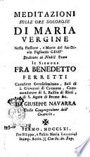 Meditazioni sulle ore dolorose di Maria Vergine nella passione, e morte del suo Diuin figliuol Gesù Dedicate al nobil vomo Il signor fra Benedetto Ferretti ... da Giuseppe Nauarra della Congregazione dell'oratorio