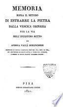 Memoria sopra il metodo di estrarre la pietra dalla vescica orinaria per la via dell'intestino retto di Andrea Vaccà Berlinghieri ..