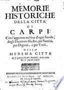 Memorie historiche della citta' di Carpi. Con l'aggionta nel fine d'ogni secolo, degli huomini illustri, per santita', per dignita', e per virtu', della medema citta'. Di F. Guglielmo Maggi ..