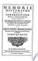 Memorie historiche della congregatione dell'oratorio nelle quali. Si dà ragguaglio della fondatione di ciascheduna delle Congregationi sin' hora erette, e dé Soggetti più cospicui, che in esse hanno fiorito. Raccolte, e date alla lvce da Giovanni Marciano ...
