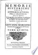 Memorie historiche della Congregatione dell'Oratorio, nelle quali si dà ragguaglio della fondatione di ciascheduna delle congregationi sin'hora erette, e de' soggetti più cospicui, che in esse hanno fiorito. Raccolte, e date alla luce da Giovanni Marciano sacerdote della Congregatione dell'Oratorio di Napoli. Tomo primo [- quinto]