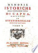Memorie istoriche della fedelissima città di Capua. Raccolte da Ottavio Rinaldo patrizio Capuano. Tomo 1. [-2.]