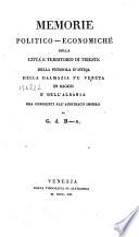 Memorie politico-economiche della città e territorio di Trieste della penisola d'Istria della Dalmazia fu veneta di Ragusi e dell'Albania ora congiunti all'austriaco impero di G. d. B-n