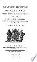 Memorie storiche de' cardinali della santa Romana chiesa, scritte da Lorenzo Cardella parroco de' SS. Vincenzo, ed anastasio alla regola in Roma,...
