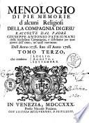 Menologio di pie memorie d'alcuni religiosi della Compagnia di Gesù raccolte dal padre Giuseppe Antonio Patrignani della medesima Compagnia, e distribuite per quei giorni dell'anno, ne' quali morirono. Dall'anno 1538 sino all'anno 1728. Tomo primo [-quarto]