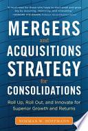 Mergers and Acquisitions Strategy for Consolidations: Roll Up, Roll Out and Innovate for Superior Growth and Returns