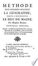 Méthode pour apprendre facilement la géographie, ... Par Monsieur Robbe. Nouvelle édition, revûe, corrigée & augmentée d'un nouveau Traité de la sphère, des noms Latins, des principaux lieux, & d'un grand nombre de ch