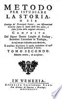 Metodo per istudiare la storia, in cui dopo avere stabiliti i principj, e l'ordine, che dee tenersi per leggerla utilmente, si fanno le osservazioni necessarie per non lasciarsi ingannare nella lettura di essa: con un Catalogo de' principali storici, e con Osservazioni critiche sulla bontà delle loro opere, e sulla scelta delle migliori edizioni; scritto in francese dal signor dottor Langlet di Fresnoy ... e tradotto in lingua italiana. Tomo primo [-secondo]