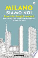 Milano siamo noi. Fuori dai luoghi comuni. Pensare una città autentica e democratica. 20 voci civili