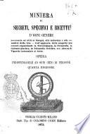 Miniera di secreti, specifici e ricette d'ogni genere necessarie ed utili ai bisogni, alle industrie e alle comodità di vita ... opera indispensabile ad ogni ceto di persone