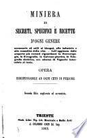 Miniera di secreti, specifici e ricette d'ogni genere necessarie ed utili... opera indispensabile ad ogni ceto di persone