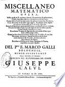 Miscellaneo matematico opera. Nella quale vi si contiene il modo geometrico di misuratione, si delle superficie, altezze, & larghezze, & de corpi. Come di livellare si terreni, come acque, con particolar istromenti, cosi del modo di dividere ogni figura ... del pre f. Marco Galli bolognese. ... Ded