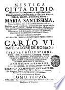 Mistica citta di Dio, miracolo della sua onnipotenza, & abisso della Grazia. Istoria divina, e vita della vergine madre di Dio, regina, e signora nostra Maria santissima ... manifestata ... alla sua serva suor Maria di Giesu, abbadessa del monistero dell'Immacolata Concezione, nella villa d'Agrida, ... Tomo primo [-quinto]