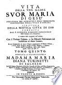 Mistica città di Dio miracolo della sua onnipotenza, & abisso della grazia. Istoria divina, e vita della vergine madre di Dio, regina, e signora nostra Maria santissima ... manifestata in questi ultimi secoli, per mezzo dell'istessa Signora, alla sua serva suor Maria di Gesù ... Tomo primo [-quinto]