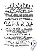 Mistica città di Dio miracolo della sua onnipotenza, & abisso della grazia. Istoria divina, e vita della vergine madre di Dio, regina, e signora nostra Maria santissima ... manifestata in questi ultimi secoli, per mezzo dell'istessa Signora, alla sua serva suor Maria di Gesù ... Tomo primo [-quinto]