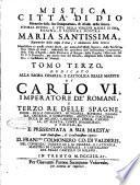 Mistica città di Dio miracolo della sua onnipotenza, & abisso della grazia. Istoria divina, e vita della vergine madre di Dio, regina, e signora nostra Maria santissima ... manifestata in questi ultimi secoli, per mezzo dell'istessa Signora, alla sua serva suor Maria di Gesù ... Tomo primo [-quinto]