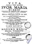 Mistica città di Dio miracolo della sua onnipotenza, & abisso della grazia. Istoria divina, e vita della Vergine Madre di Dio, Regina e Signora Nostra Maria Santissima. Riparatrice della colpa d'Eva, e mediatrice della grazia, manifestata in questi ultimi secoli, per mezzo dell'istessa Signora, alla sua serva suor Maria di Gesù, abbadessa del monistero dell'Immacolata Concezione, della villa d'Agrida ... Tomo primo [-quinto]
