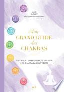Mon grand guide des chakras : Tout pour comprendre et utiliser les chakras au quotidien