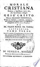 Morale cristiana ridotta a significare tutto ciò, che brevemente insegnò Gesù Cristo nella orazione domenicale, tratta in italiano, e corretta, accresciuta, ... da fr. Felice Maria da Napoli cappuccino. Tomo primo [-ottavo