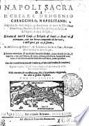 Napoli Sacra di D. Cesare D'Engenio Caracciolo, Napolitano. Que oltre le vere origini e fundationi di tutte le Chiese, Monasterij, Spedali, e altri luoghi sacri della Città di Napoli e suoi Borghi. Si tratta di tutti li Corpi, e Reliquie di Santi, e Beati vi si ritrouano, con vn breue compendio di lor vite e dell'opere pie vi si fanno. Si descriuono gl'Epitaffij, e Inscrittioni sin hora sono, e erano per l'adietro in detti luoghi. Si fa anco mentione di molt'altri huomini Illustri, si per santità di vita, e dignità, come per lettere, e armi, pittura, e scoltura, hauendosi cortezza di molte recondite historie cosi sacre, come profane. Con dui trattati breui, uno de Cemiterij e l'altro dell'ordini di Caualieri. Opera vn pezzo sa desiderata, ma hora la prima volte vede la luce delle stampe. Utile non men che necessaia non solo à Napolitani, e Regnicoli, ma anco à gl'altre Nationi