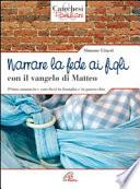 Narrare la fede ai figli con il Vangelo di Matteo. Primo annuncio e catechesi in famiglia e in parrocchia