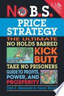 No B.S. Price Strategy: The Ultimate No Holds Barred, Kick Butt, Take No Prisoners Guide to Profits, Power, and Prosperity