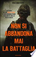 Non si abbandona mai la battaglia. Lettere di un Navy Seal a un commilitone sull'arte della resilienza