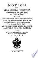 Notizia della Vera Liberta Fiorentina Considerata ne' suoi giusti limiti, per l'ordine de Secoli. Con la Sincera Disamina, e Confutatione delle Scritture, e Tesi, che ... sono state pubblicate per negare ... i Sovrani Diritti degli Augustissimi Imperadori, e del Sacro Romano Impero