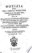 Notizia della vera libertà fiorentina considerata ne' suoi giusti limiti, per l'ordine de' secoli. Con la sincera disamina, e confutazione delle scritture, e tesi, che in varj tempi ed a' nostri dì sono state pubblicate per
