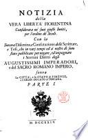 Notizia della vera libertà fiorentina considerata ne' suoi giusti limiti, per l'ordine de' secoli. Con la sincera disamina, e confutazione delle scritture, e tesi, che in varj tempi ed a' nostri dì sono state pubblicate per negare, ed impugnare i sovrani diritti degli augustissimi imperadori, e del Sacro romano impero, sovra la città, e lo Stato di Firenze, e il Gran ducato di Toscana. Parte 1. [-3.]