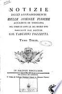 Notizie degli aggrandimenti delle scienze fisiche accaduti in Toscana nel corso di anni 60 del secolo 17. raccolte dal dottor Gio. Targioni Tozzetti. Tomo primo [-terzo]