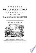 Notizie degli scrittori bolognesi raccolte da Giovanni Fantuzzi. Tomo primo [-nono]
