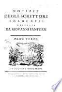Notizie degli scrittori bolognesi raccolte da Giovanni Fantuzzi. Tomo primo [-nono]