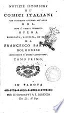 Notizie istoriche de' comici italiani che fiorirono intorno all'anno 1550. fino a' giorni presenti. Opera ricercata, raccolta, ed estesa da Francesco Bartoli bolognese accademico d'onore clementino. Tomo primo [-secondo]