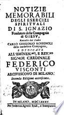 Notizie memorabili degli esercizi spirituali di S. Ignazio fondatore della Compagnia di Giesu, raccolte dal padre Carlo Gregorio Rosignoli della medesima compagnia e dedicate all'eminen.mo e reu.mo signor cardinale FedericoVisconti arciuescouo di Milano