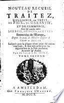 Nouveau Recueil De Traitez, D'Alliance, De trève, De Paix, De Garantie, Et De Commerce, Faits & conclus entre Les Rois, Princes, Et Etats Souverains de l'Europe; Depuis la paix de Munster jusques à l'année M. DCC. IX