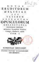 Novae eruditorum deliciae seu veterum anekdotōn opusculorum collectanea Franciscus Fontani ... collegit, illustravit, edidit Tom. 1. [- 3.]