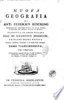 Nuova geografia di Ant. Federico Busching consigliere de Consistoro supremo del Re di Prussia ... tradotta in lingua toscana dall'ab. Gaudioso Jagemann. Tomo primo [-trentesimoquarto ed ultimo]