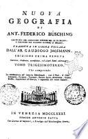 Nuova geografia di Ant. Federico Busching consigliere de Consistoro supremo del Re di Prussia ... tradotta in lingua toscana dall'ab. Gaudioso Jagemann. Tomo primo [-trentesimoquarto ed ultimo]